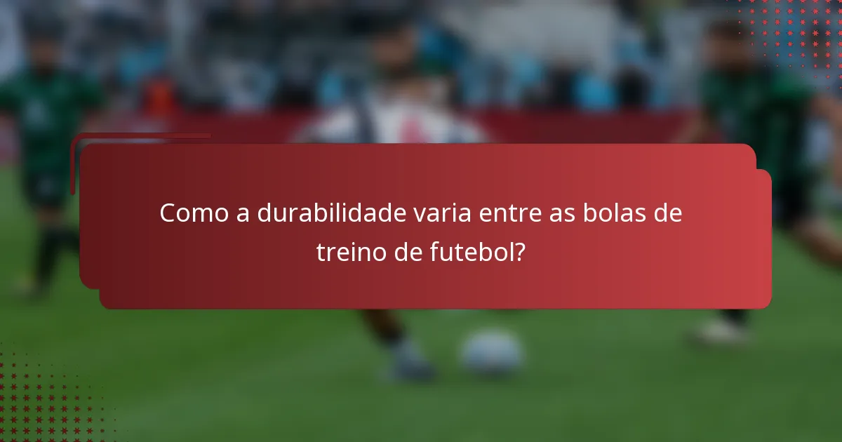 Como a durabilidade varia entre as bolas de treino de futebol?