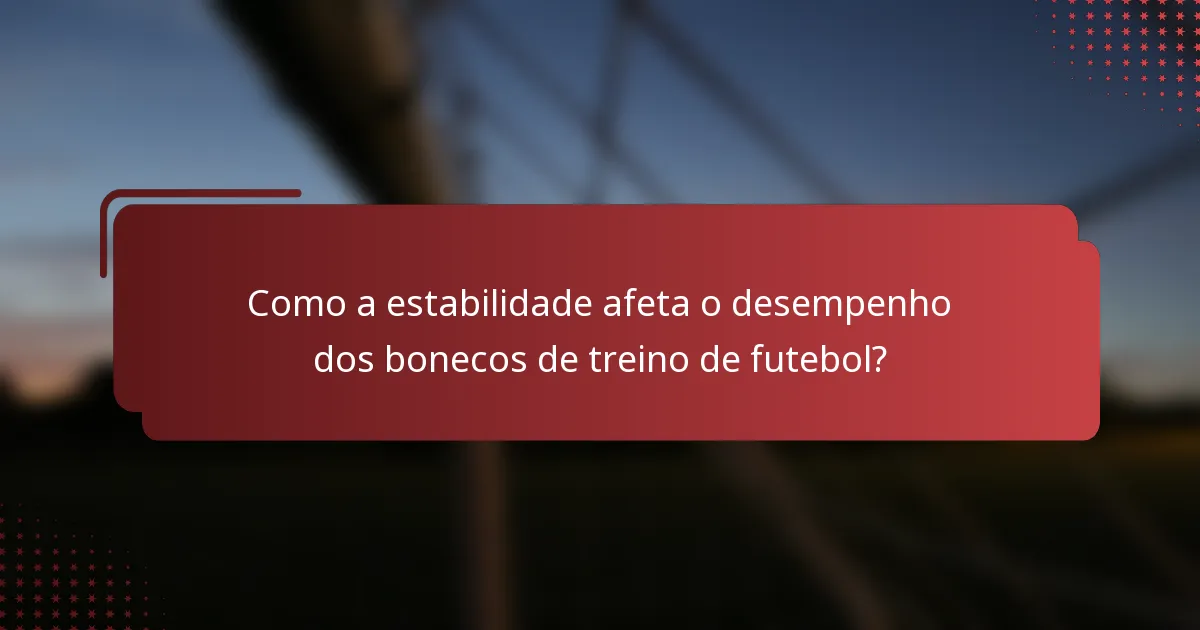 Como a estabilidade afeta o desempenho dos bonecos de treino de futebol?