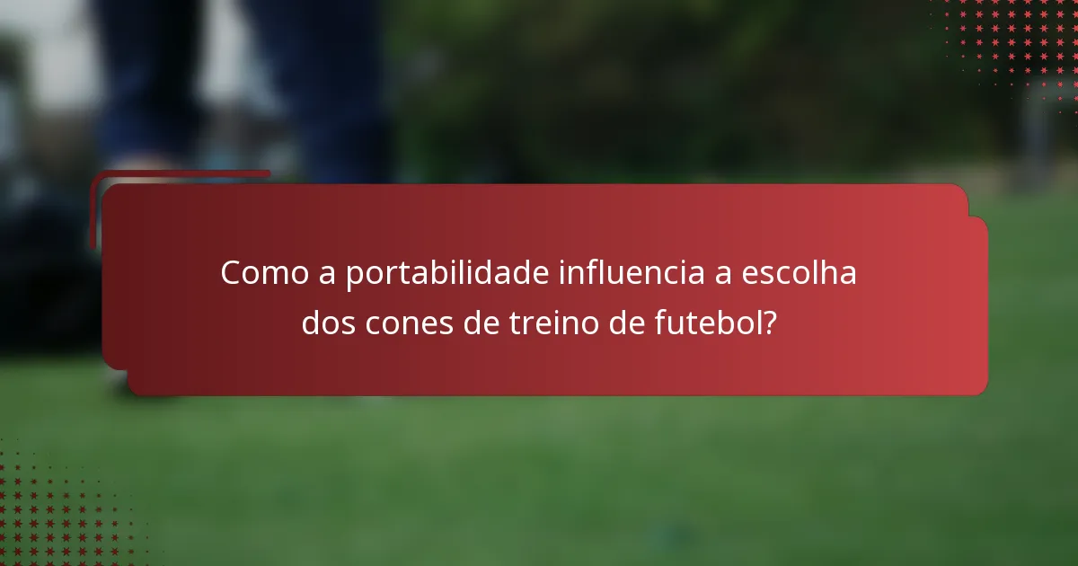 Como a portabilidade influencia a escolha dos cones de treino de futebol?
