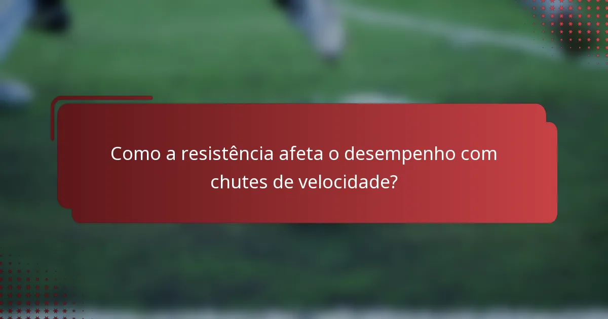 Como a resistência afeta o desempenho com chutes de velocidade?