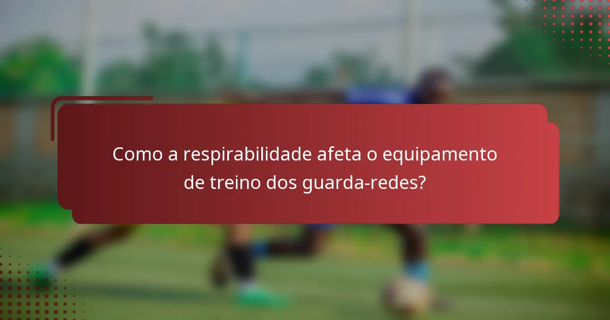 Como a respirabilidade afeta o equipamento de treino dos guarda-redes?