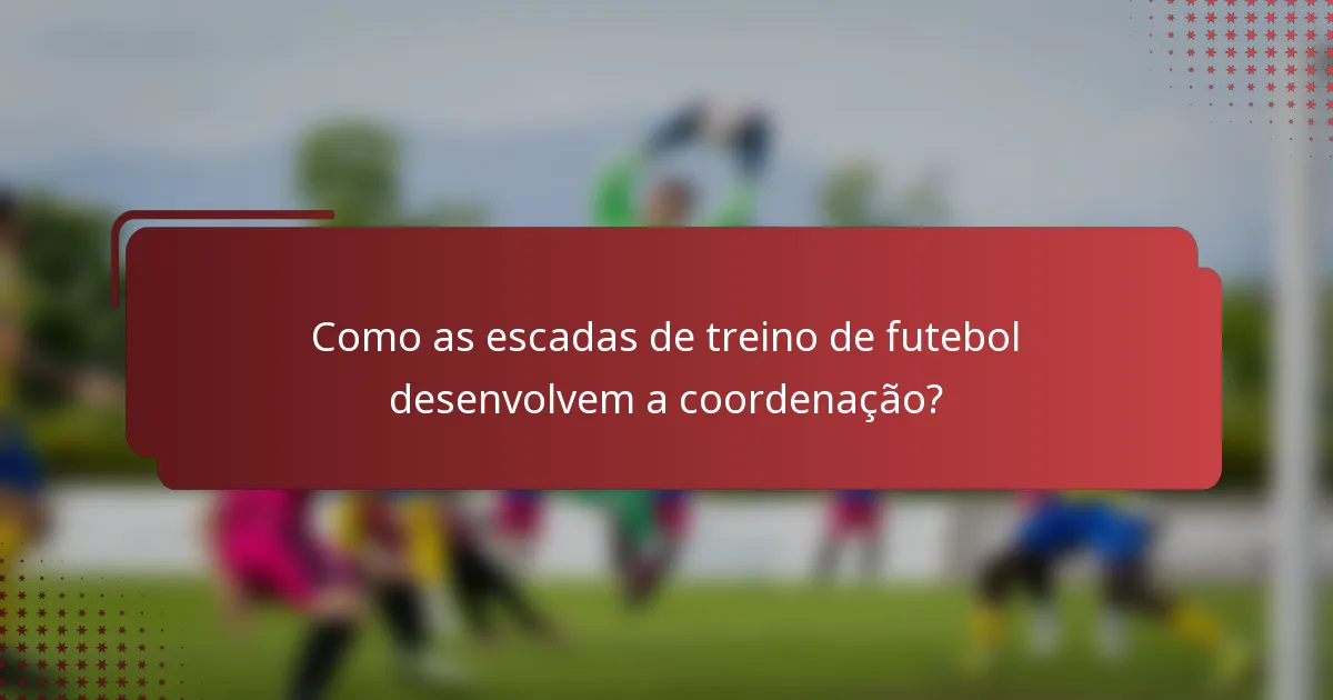 Como as escadas de treino de futebol desenvolvem a coordenação?