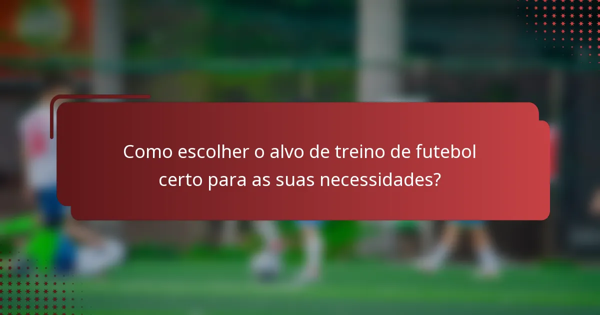 Como escolher o alvo de treino de futebol certo para as suas necessidades?
