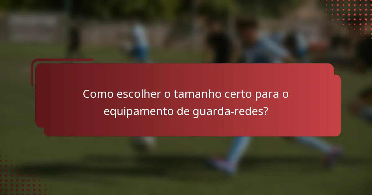 Como escolher o tamanho certo para o equipamento de guarda-redes?