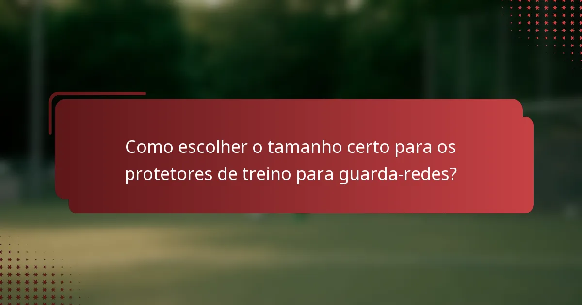 Como escolher o tamanho certo para os protetores de treino para guarda-redes?