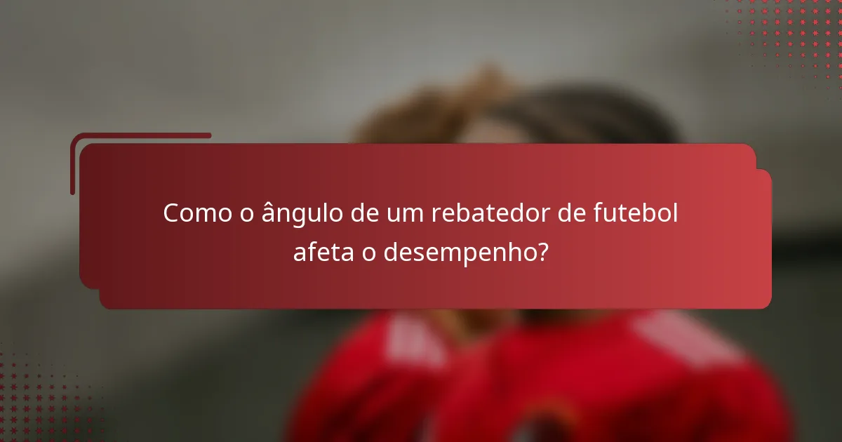 Como o ângulo de um rebatedor de futebol afeta o desempenho?