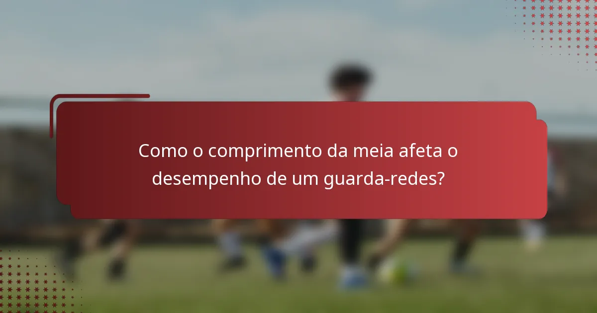 Como o comprimento da meia afeta o desempenho de um guarda-redes?