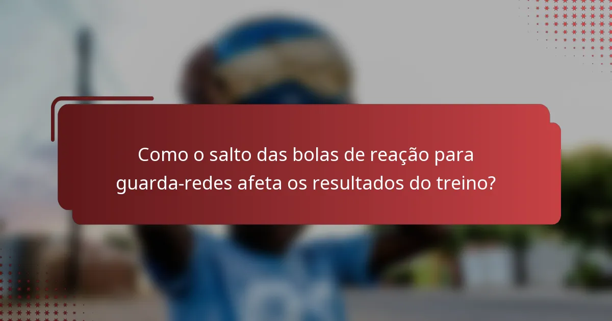 Como o salto das bolas de reação para guarda-redes afeta os resultados do treino?