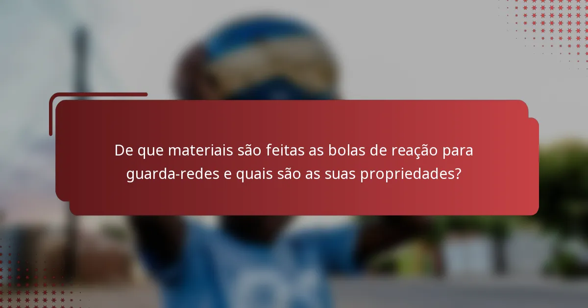 De que materiais são feitas as bolas de reação para guarda-redes e quais são as suas propriedades?