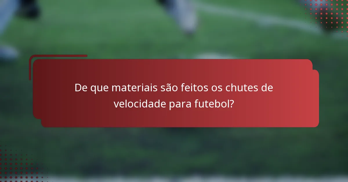 De que materiais são feitos os chutes de velocidade para futebol?