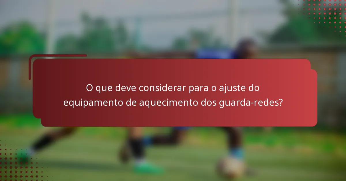 O que deve considerar para o ajuste do equipamento de aquecimento dos guarda-redes?