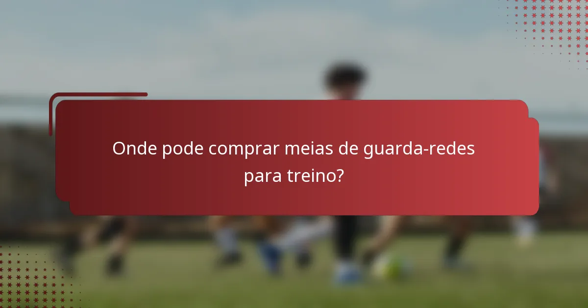 Onde pode comprar meias de guarda-redes para treino?