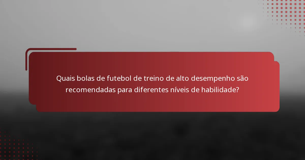 Quais bolas de futebol de treino de alto desempenho são recomendadas para diferentes níveis de habilidade?