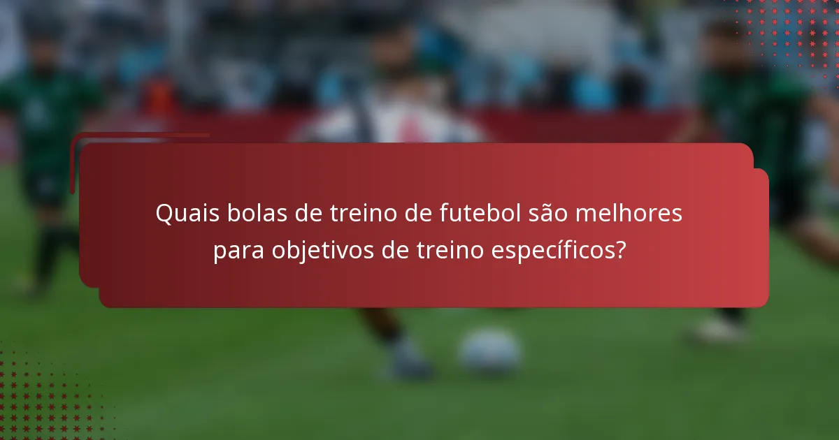 Quais bolas de treino de futebol são melhores para objetivos de treino específicos?