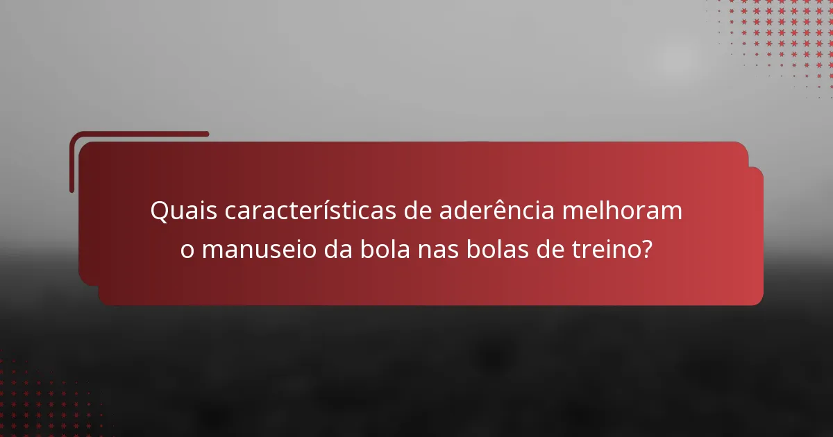 Quais características de aderência melhoram o manuseio da bola nas bolas de treino?