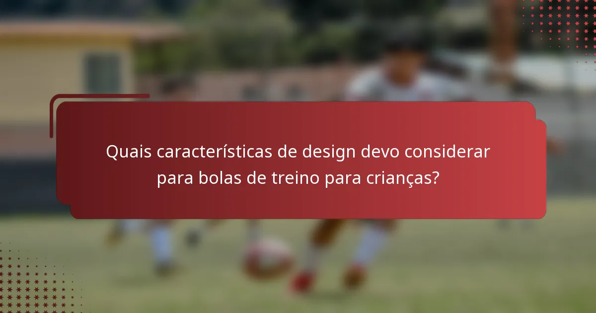 Quais características de design devo considerar para bolas de treino para crianças?
