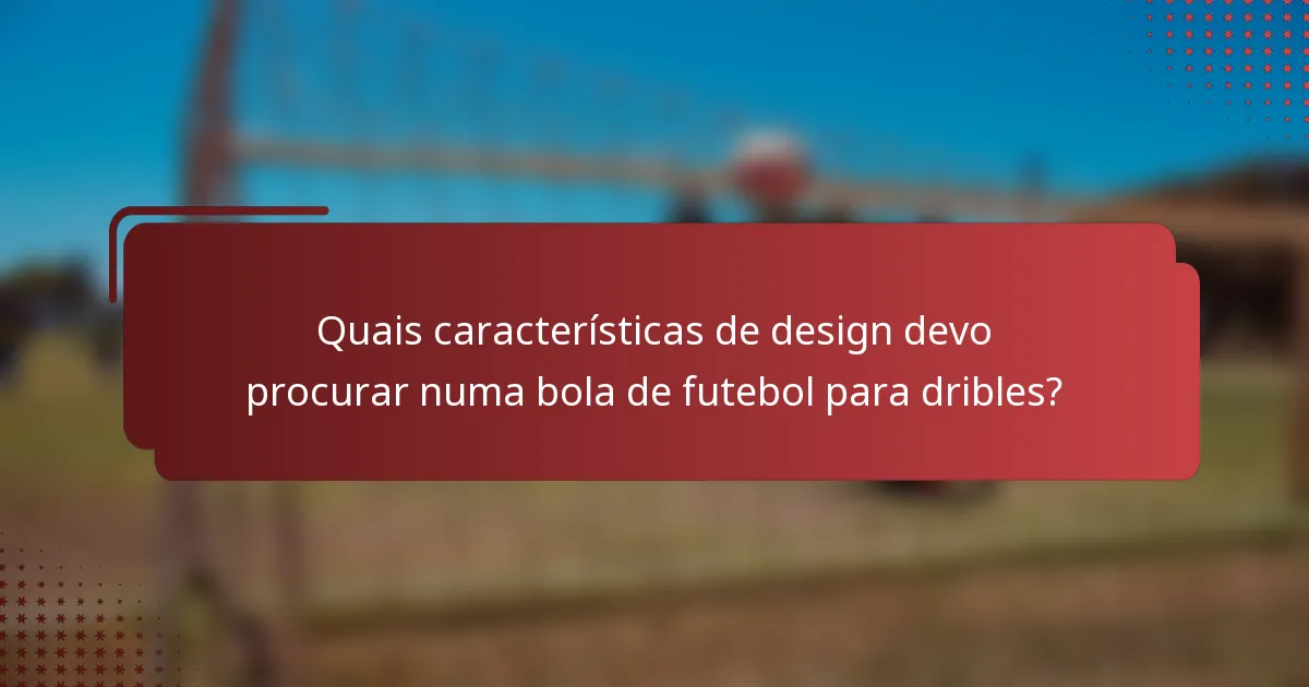 Quais características de design devo procurar numa bola de futebol para dribles?