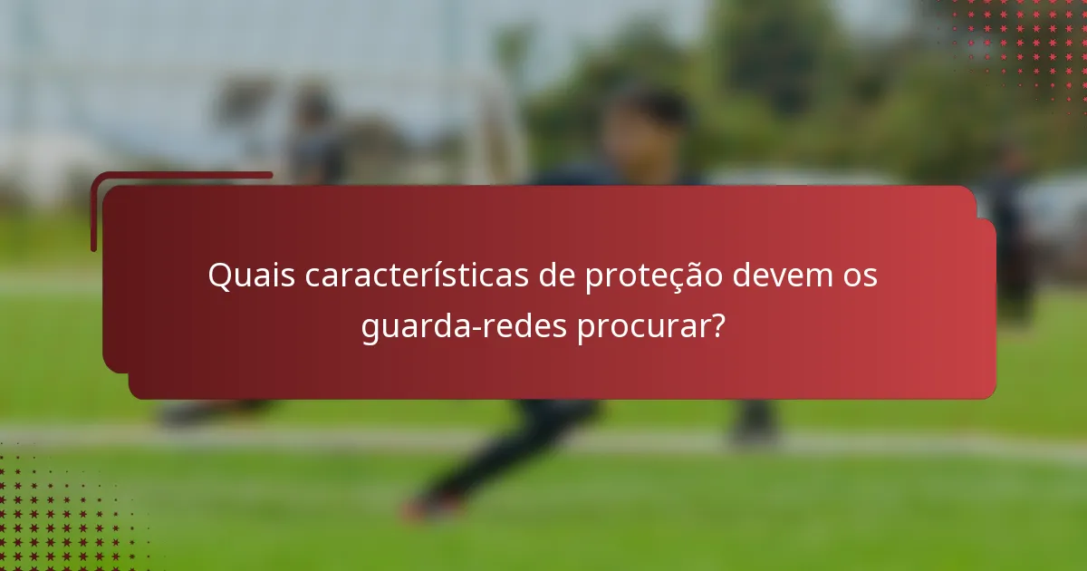 Quais características de proteção devem os guarda-redes procurar?