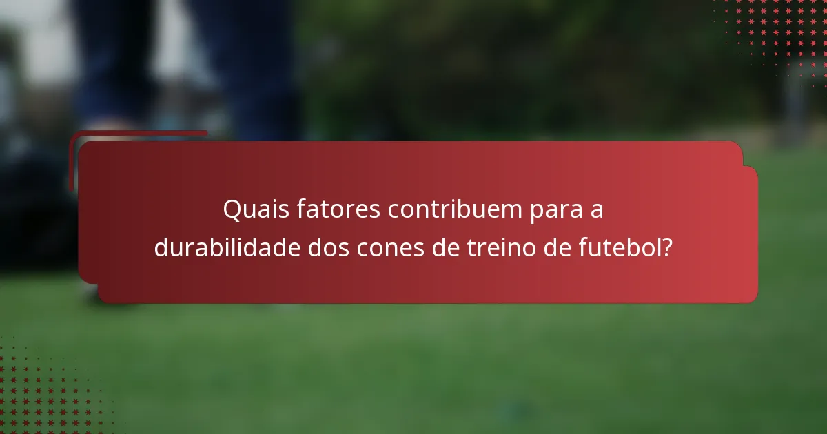 Quais fatores contribuem para a durabilidade dos cones de treino de futebol?