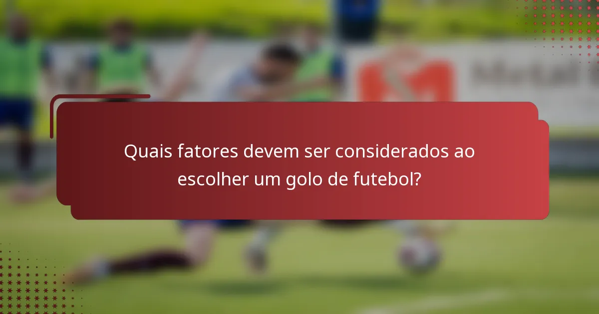 Quais fatores devem ser considerados ao escolher um golo de futebol?