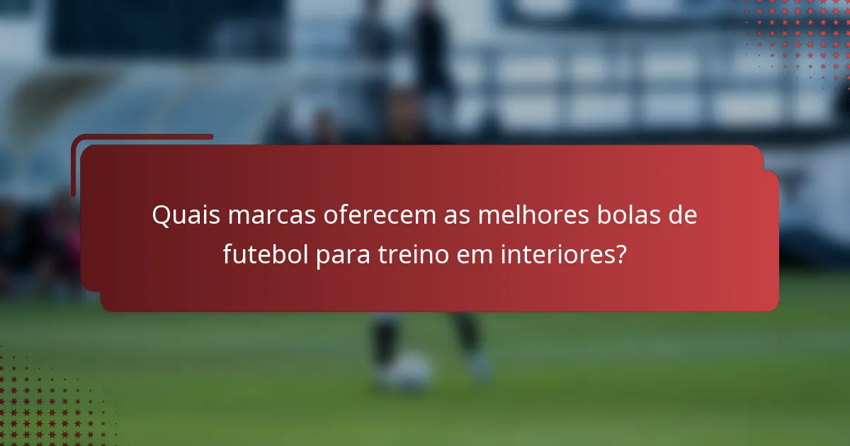 Quais marcas oferecem as melhores bolas de futebol para treino em interiores?
