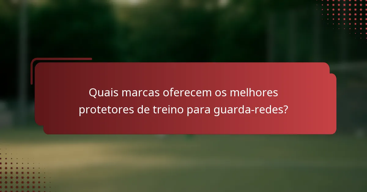 Quais marcas oferecem os melhores protetores de treino para guarda-redes?