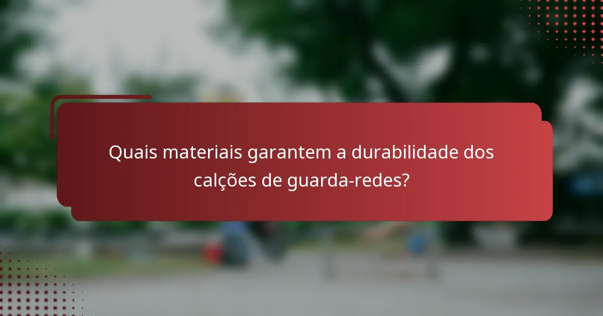 Quais materiais garantem a durabilidade dos calções de guarda-redes?