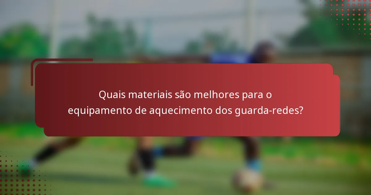 Quais materiais são melhores para o equipamento de aquecimento dos guarda-redes?
