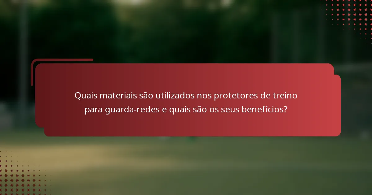 Quais materiais são utilizados nos protetores de treino para guarda-redes e quais são os seus benefícios?