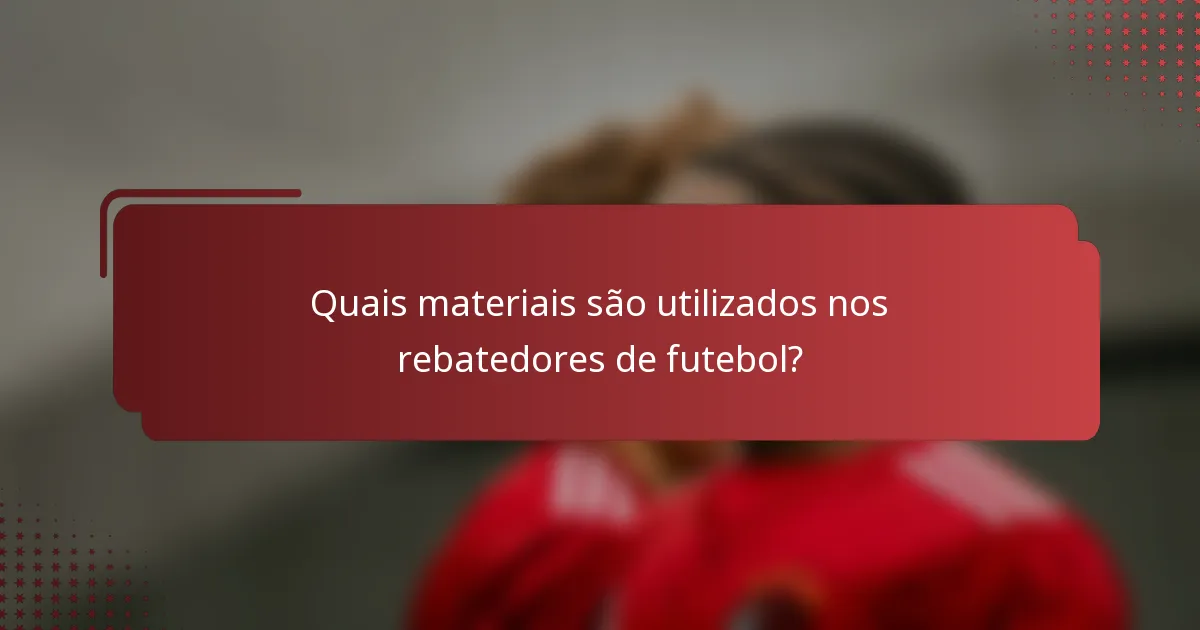 Quais materiais são utilizados nos rebatedores de futebol?