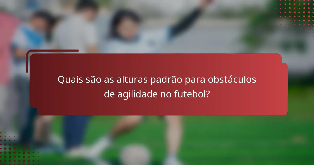 Quais são as alturas padrão para obstáculos de agilidade no futebol?