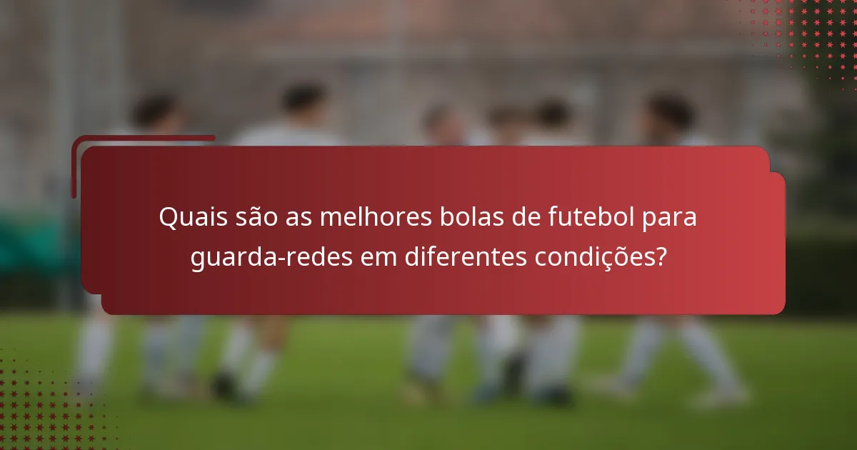 Quais são as melhores bolas de futebol para guarda-redes em diferentes condições?