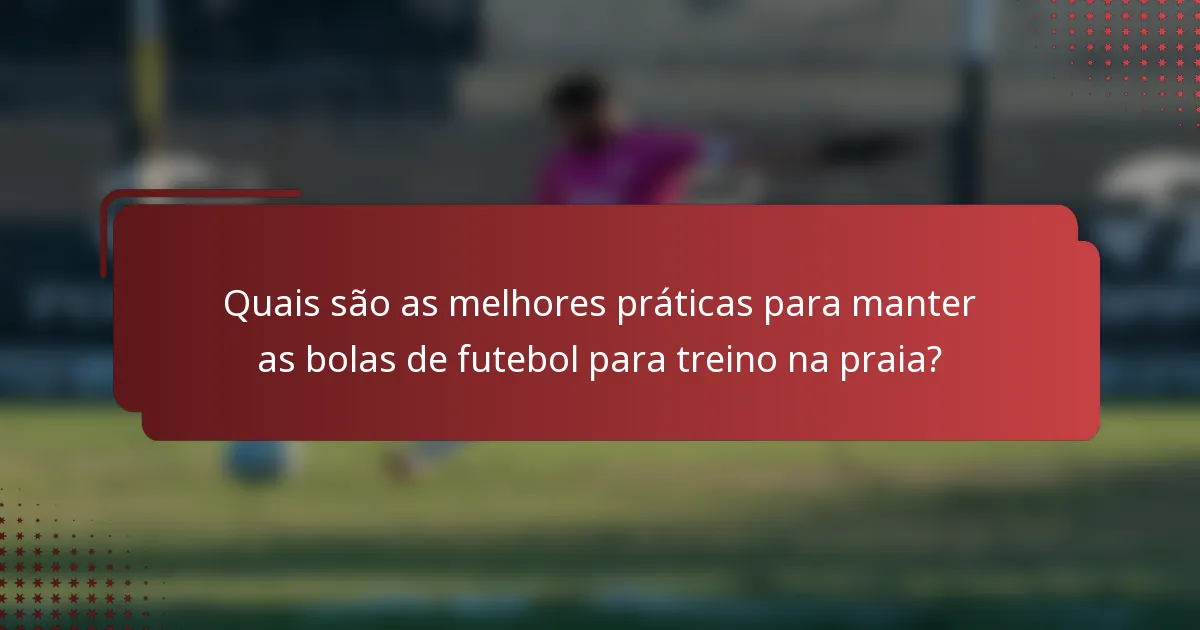 Quais são as melhores práticas para manter as bolas de futebol para treino na praia?