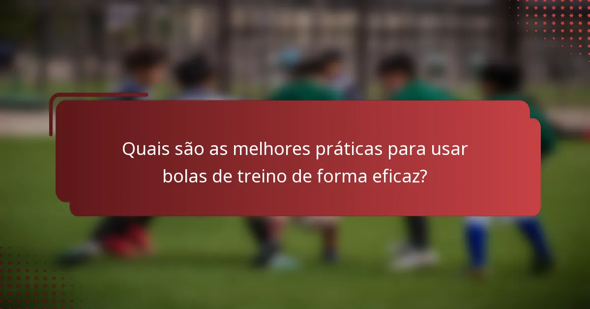 Quais são as melhores práticas para usar bolas de treino de forma eficaz?