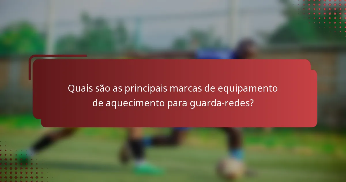 Quais são as principais marcas de equipamento de aquecimento para guarda-redes?