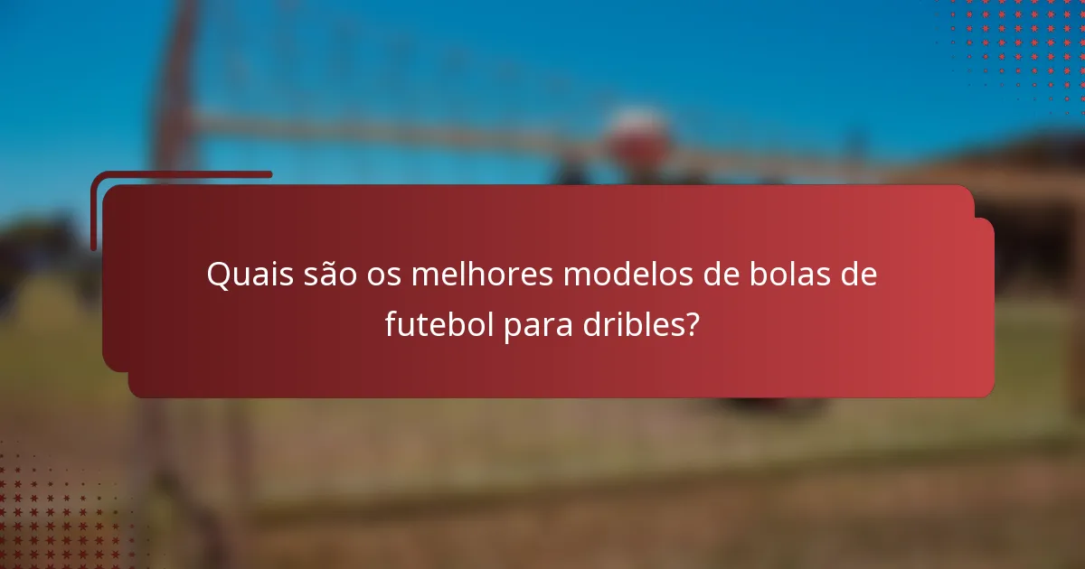 Quais são os melhores modelos de bolas de futebol para dribles?
