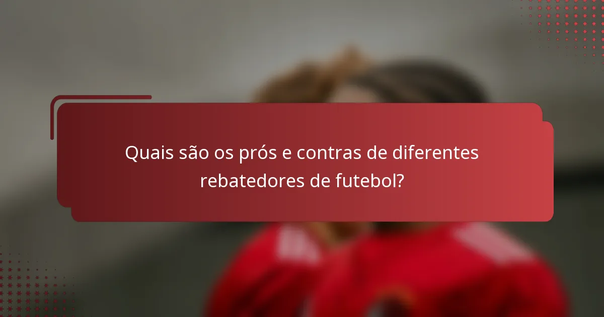 Quais são os prós e contras de diferentes rebatedores de futebol?