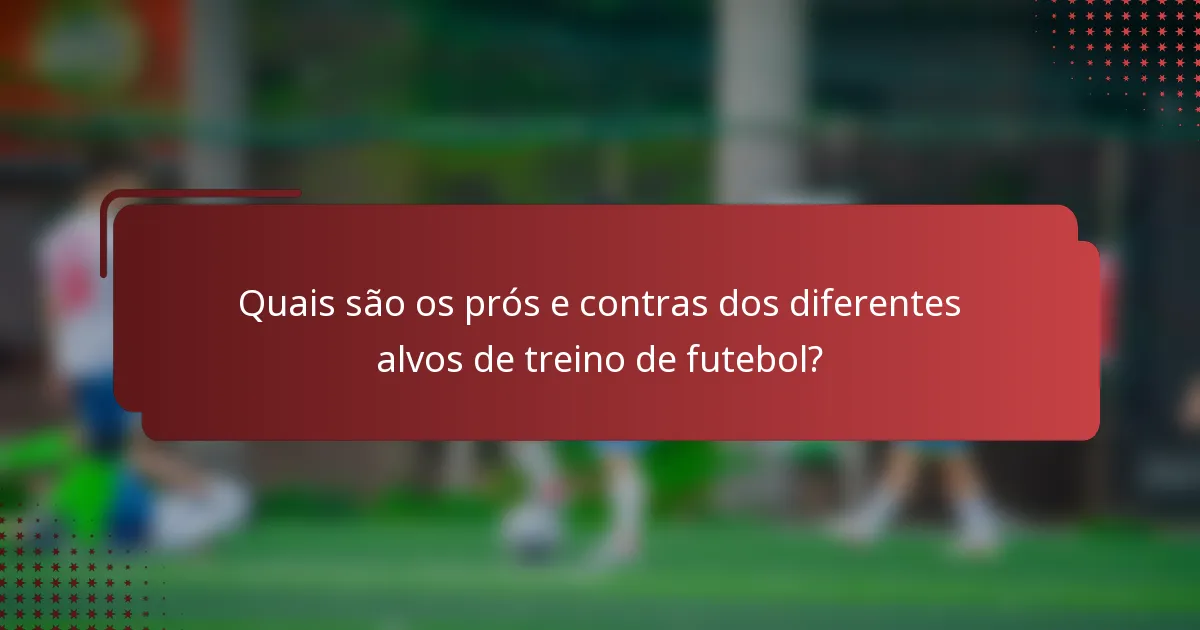 Quais são os prós e contras dos diferentes alvos de treino de futebol?
