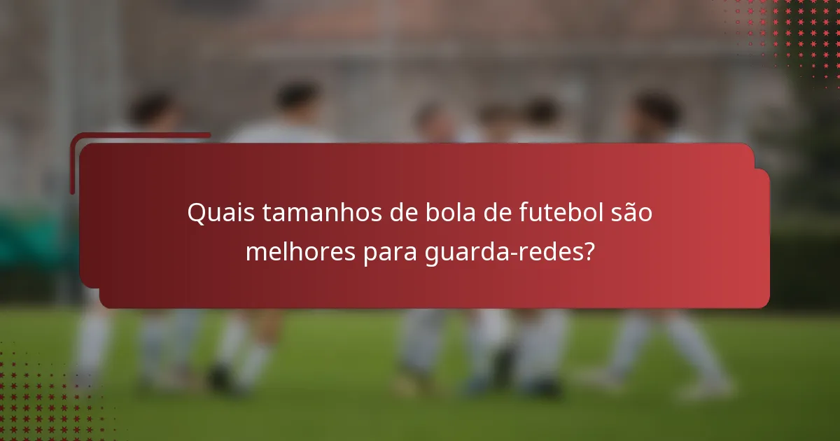 Quais tamanhos de bola de futebol são melhores para guarda-redes?