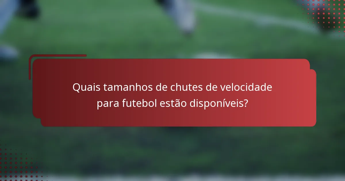 Quais tamanhos de chutes de velocidade para futebol estão disponíveis?