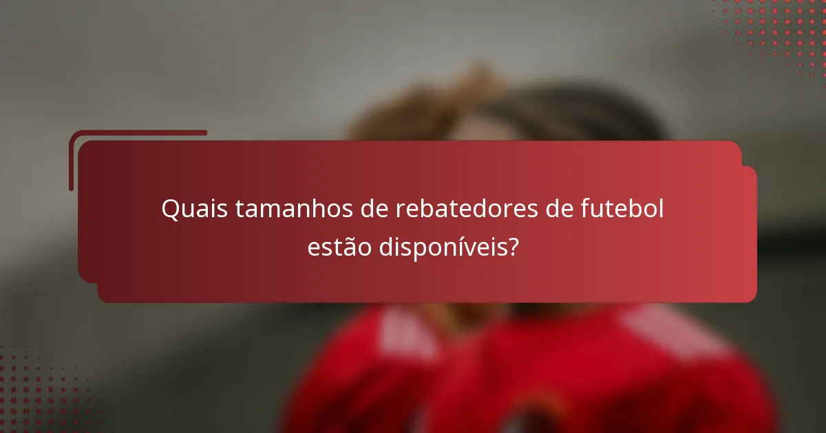 Quais tamanhos de rebatedores de futebol estão disponíveis?