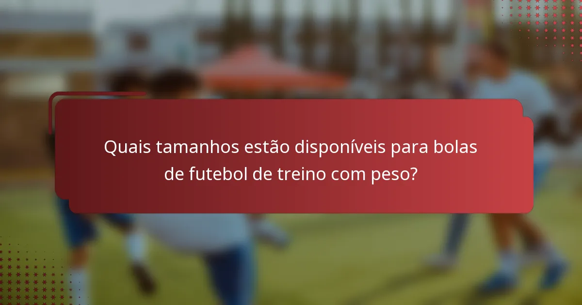 Quais tamanhos estão disponíveis para bolas de futebol de treino com peso?