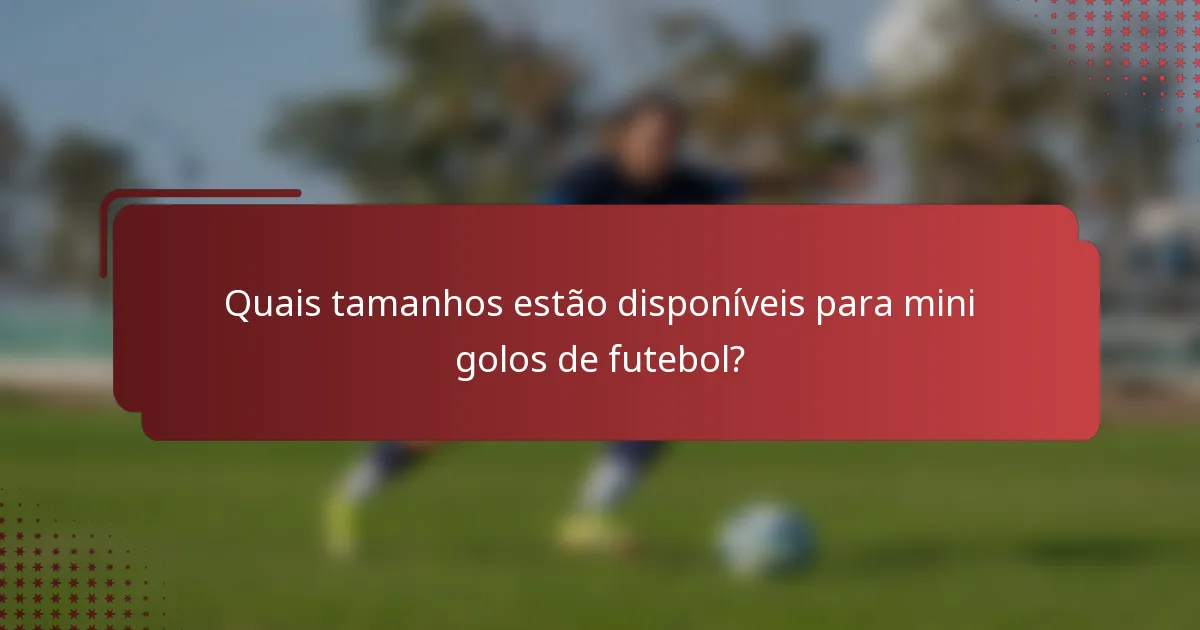 Quais tamanhos estão disponíveis para mini golos de futebol?