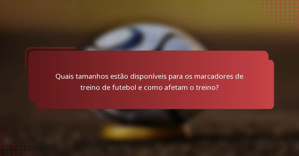 Quais tamanhos estão disponíveis para os marcadores de treino de futebol e como afetam o treino?