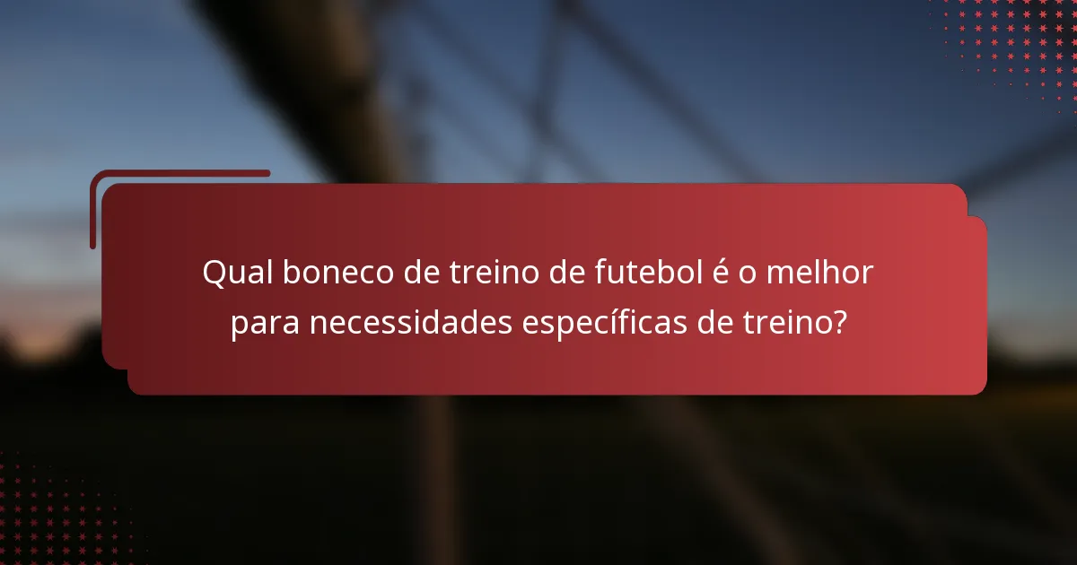 Qual boneco de treino de futebol é o melhor para necessidades específicas de treino?