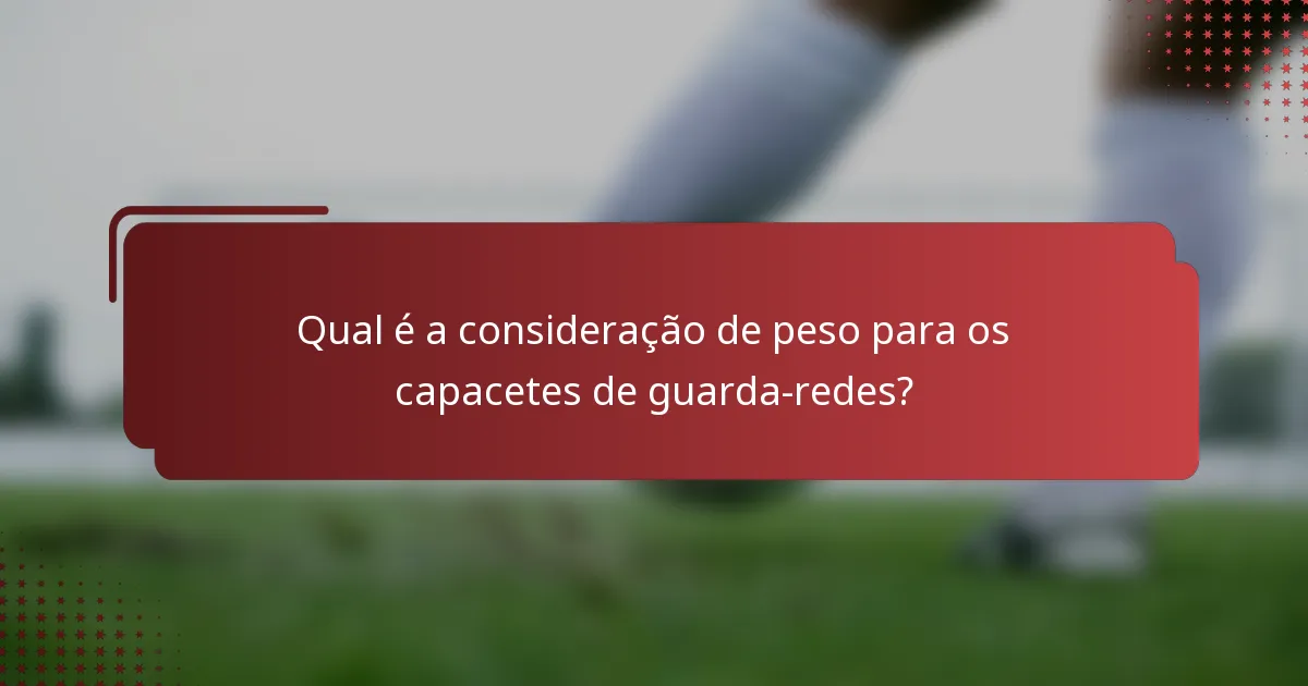 Qual é a consideração de peso para os capacetes de guarda-redes?