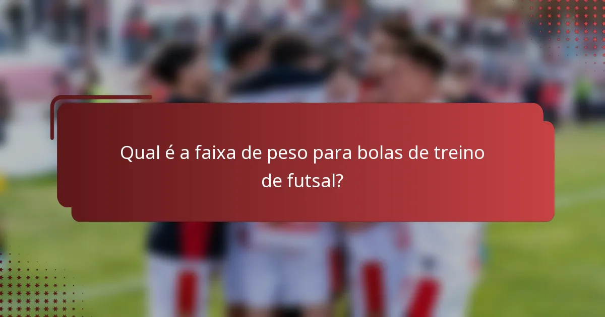 Qual é a faixa de peso para bolas de treino de futsal?