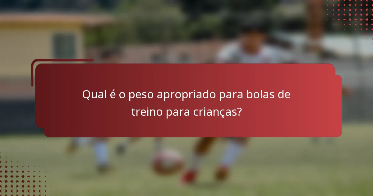 Qual é o peso apropriado para bolas de treino para crianças?