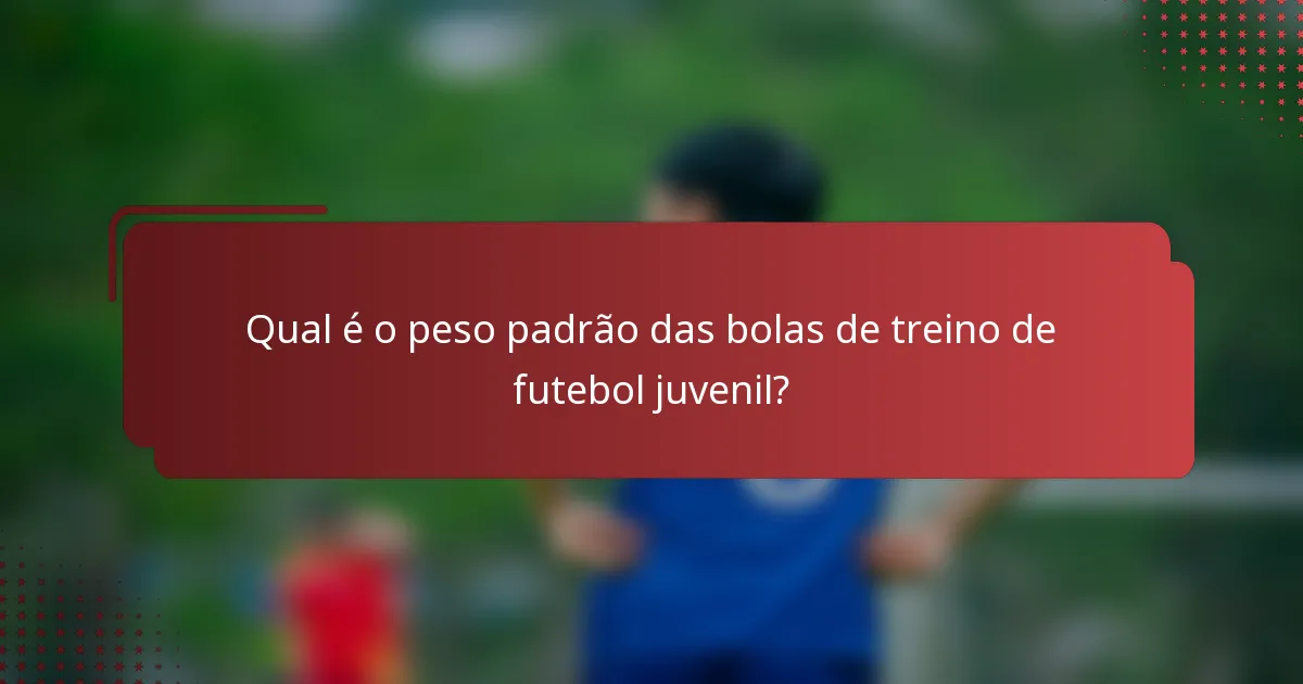 Qual é o peso padrão das bolas de treino de futebol juvenil?