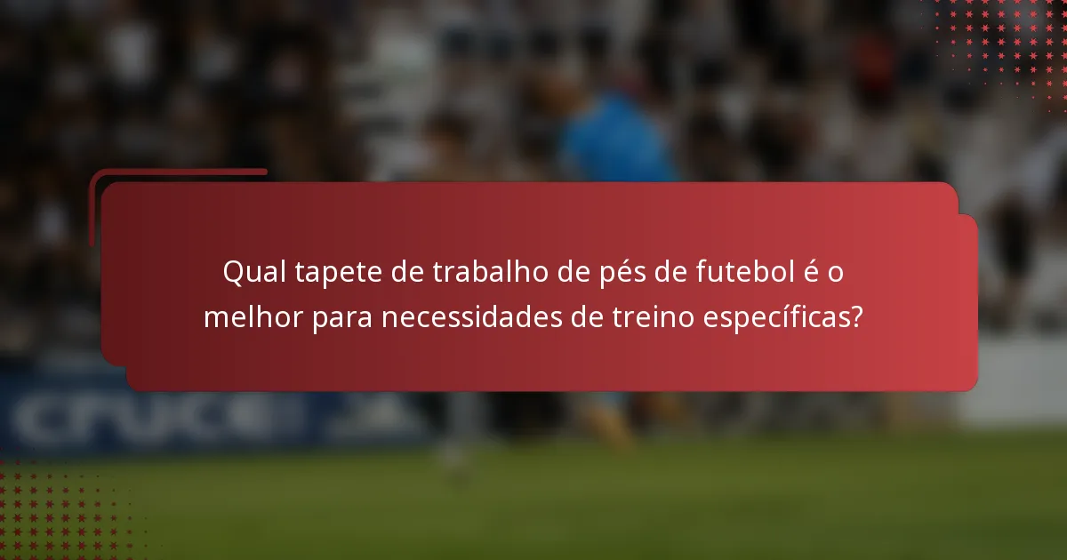 Qual tapete de trabalho de pés de futebol é o melhor para necessidades de treino específicas?